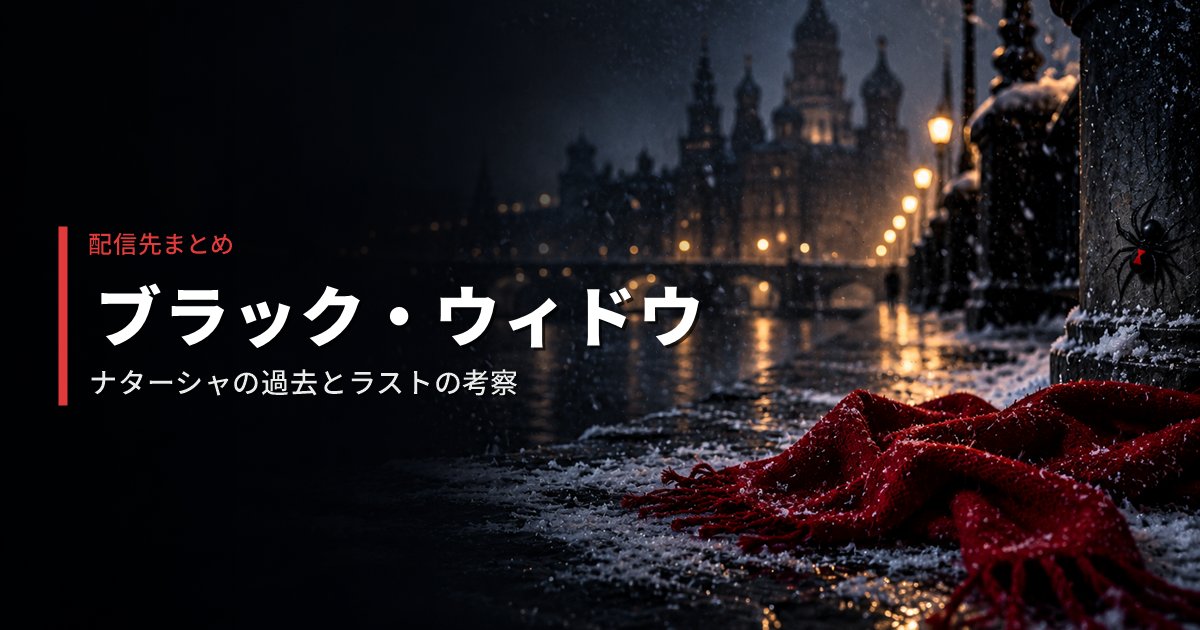 ブラック・ウィドウの配信先と、ナターシャの過去・ラストの考察