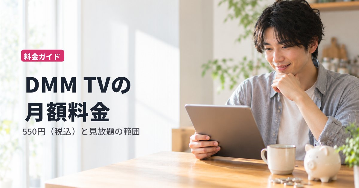 DMM TVの月額料金は550円｜アプリ登録は650円？見放題の範囲と他社との比較【2026年10月】