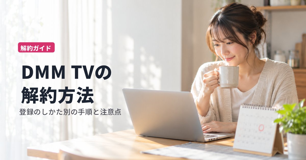 DMM TVの解約方法｜登録のしかた別の手順と、解約前の注意点【2026年10月】